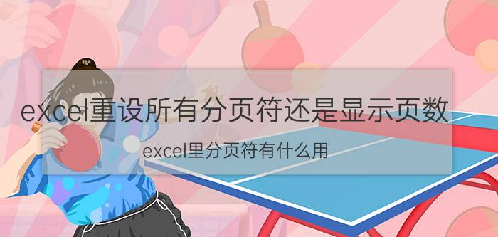 excel重设所有分页符还是显示页数 excel里分页符有什么用？